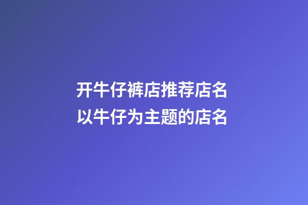 开牛仔裤店推荐店名 以牛仔为主题的店名-第1张-店铺起名-玄机派